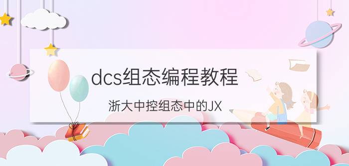 dcs组态编程教程 浙大中控组态中的JX